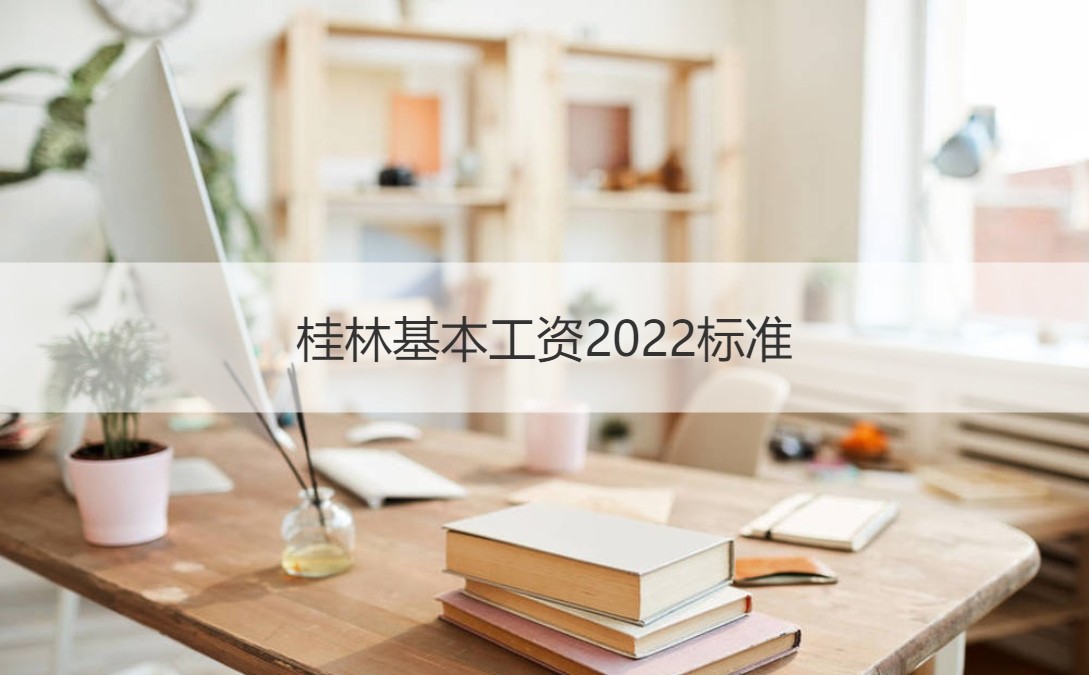 桂林基本工资2022标准 桂林高薪岗位