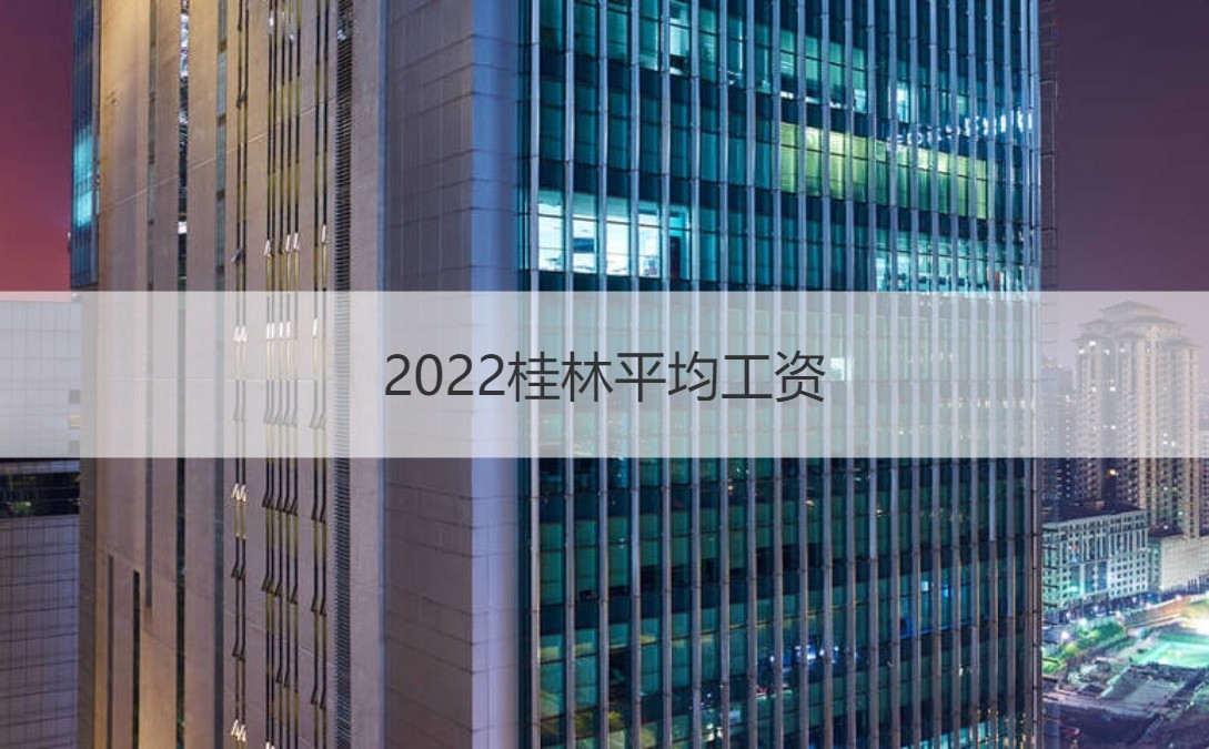 2022年桂林平均工资是多少 桂林知名企业
