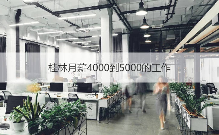 桂林月薪4000到5000的工作 找工作注意事项