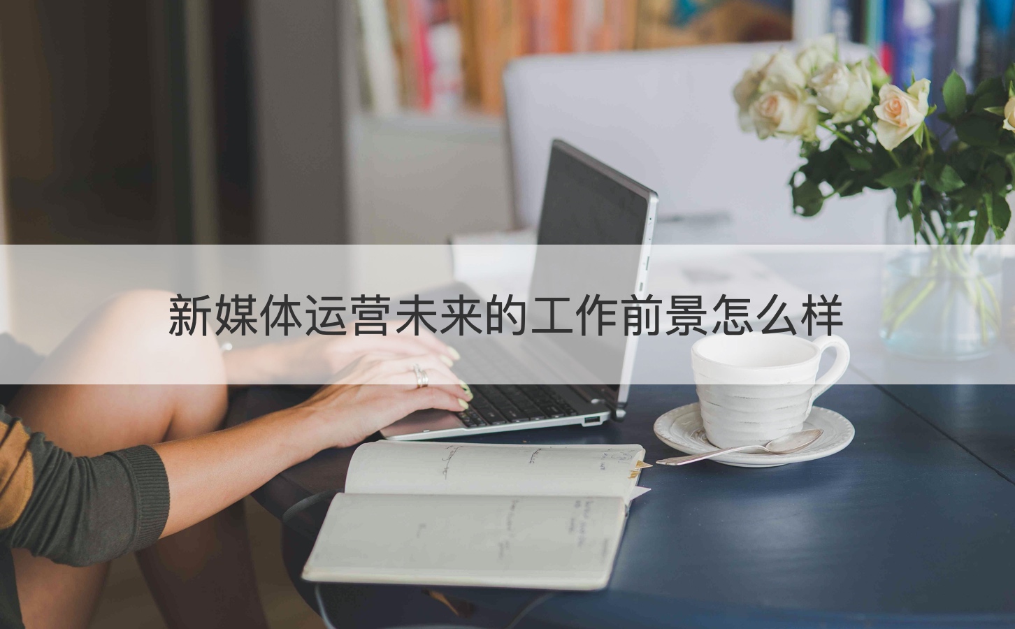 新媒体运营未来的工作前景怎么样 桂林新媒体运营最新招聘信息