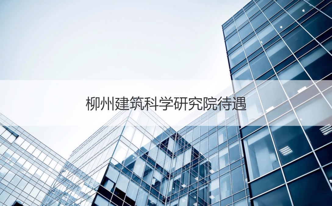 柳州建筑科学研究院待遇 柳州市建筑设计科学研究院有限公司