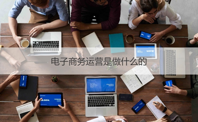 电子商务运营是做什么的 在桂林想找电子商务工作多吗